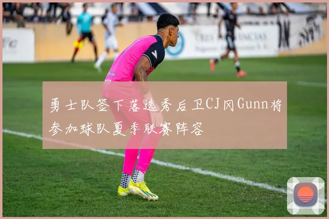 勇士队签下落选秀后卫CJ冈Gunn将参加球队夏季联赛阵容